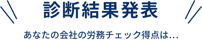 診断結果発表　あなたの会社の労務チェック得点は…